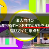法人向けの不動産担保ローンおすすめ8社を比較!選び方や注意点も