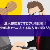 法人印鑑おすすめ7社を比較!会社の印象をも左右する法人印の選び方は?
