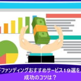 クラウドファンディングおすすめサービス19選を比較!成功のコツは?