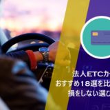 法人ETCカードのおすすめ18選を比較!損をしない選び方も