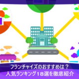 フランチャイズのおすすめは?人気ランキング18選を徹底紹介