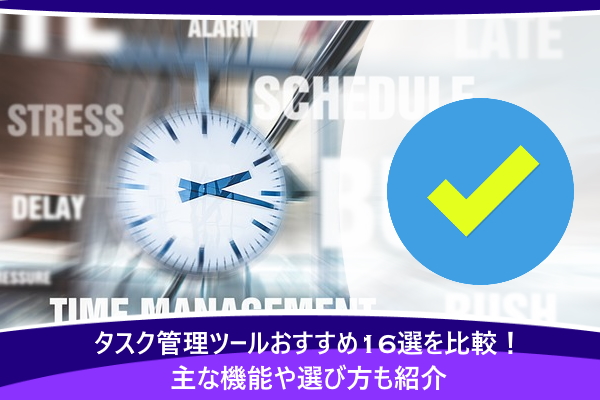 タスク管理ツールおすすめ16選を比較！主な機能や選び方も紹介