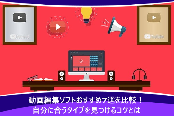 動画編集ソフトおすすめ7選を比較！自分に合うタイプを見つけるコツとは